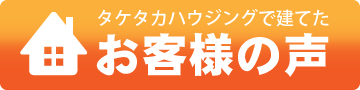 タケタカハウジングで建てたお客様の声