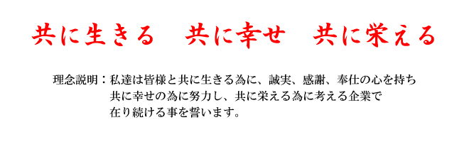 経営理念：共に生きる共に幸せ共に栄える　理念説明：私達は幸せの為に努力し、共に栄えるために考える企業で在り続ける事を誓います。